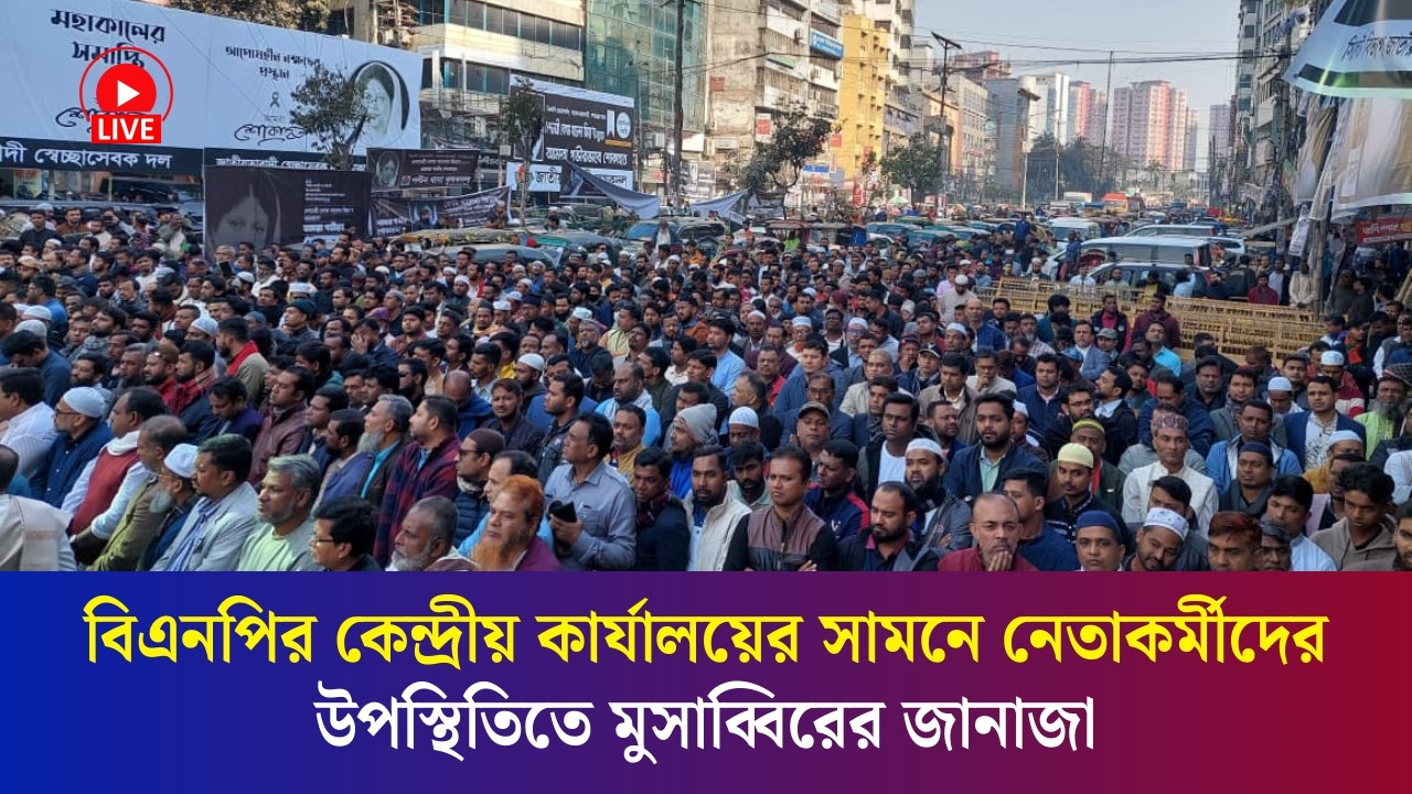 বিএনপির কেন্দ্রীয় কার্যালয়ের সামনে নেতাকর্মীদের উপস্থিতিতে মুসাব্বিরের জানাজা